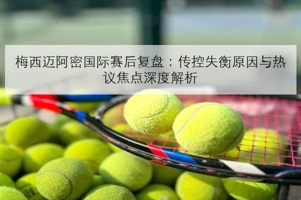 梅西迈阿密国际赛后复盘：传控失衡原因与热议焦点深度解析